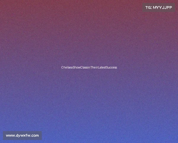 ChelseaShowClassinTheirLatestSuccess ChelseaShowClassinTheirLatestSuccess
